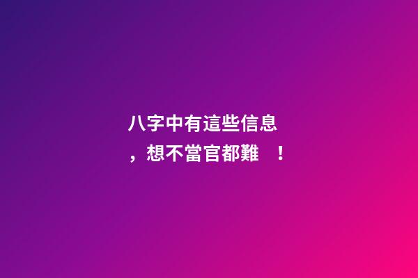 八字中有這些信息，想不當官都難！